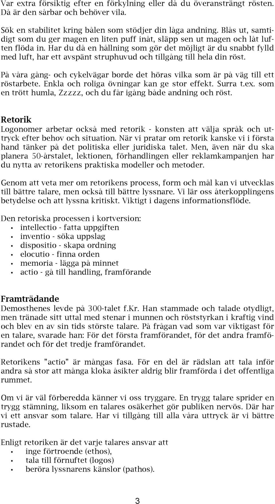 Har du då en hållning som gör det möjligt är du snabbt fylld med luft, har ett avspänt struphuvud och tillgång till hela din röst.