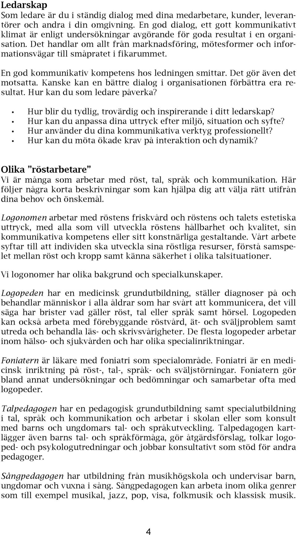Det handlar om allt från marknadsföring, mötesformer och informationsvägar till småpratet i fikarummet. En god kommunikativ kompetens hos ledningen smittar. Det gör även det motsatta.