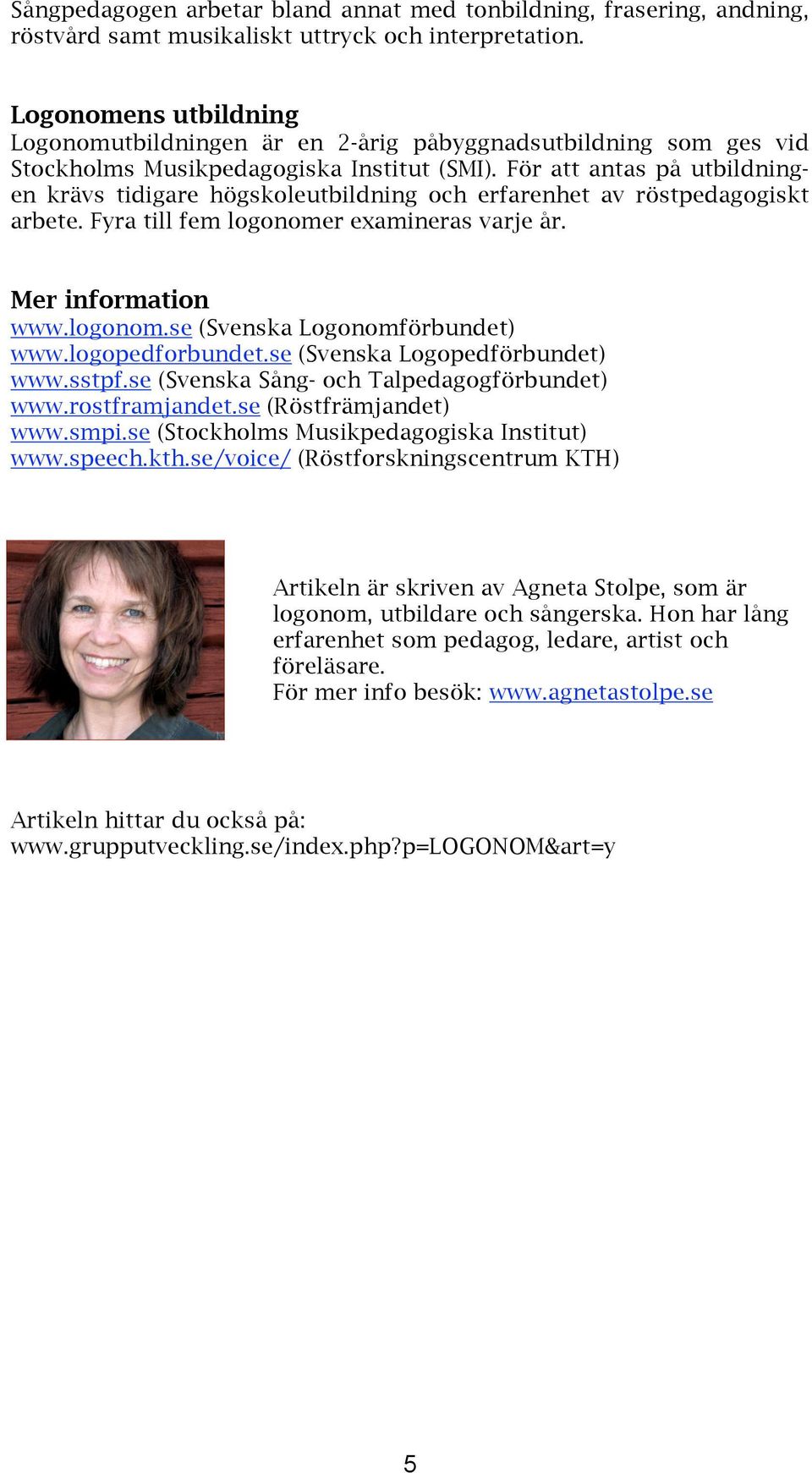 För att antas på utbildningen krävs tidigare högskoleutbildning och erfarenhet av röstpedagogiskt arbete. Fyra till fem logonomer examineras varje år. Mer information www.logonom.se (Svenska Logonomförbundet) www.