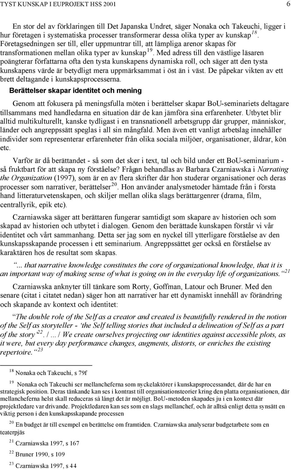 Med adress till den västlige läsaren poängterar författarna ofta den tysta kunskapens dynamiska roll, och säger att den tysta kunskapens värde är betydligt mera uppmärksammat i öst än i väst.