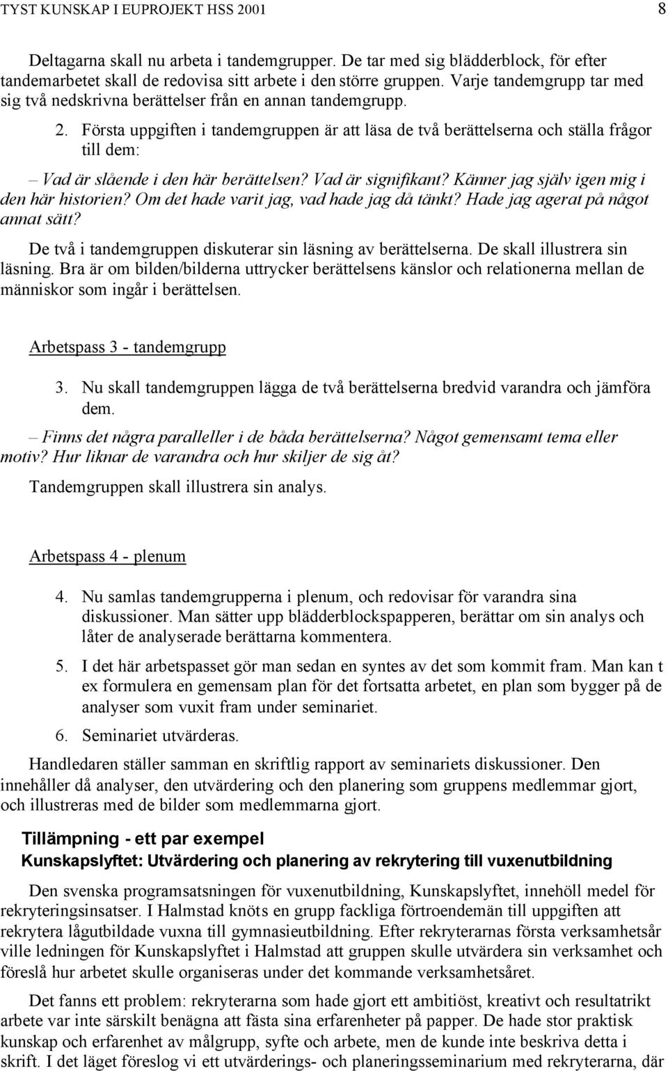 Första uppgiften i tandemgruppen är att läsa de två berättelserna och ställa frågor till dem: Vad är slående i den här berättelsen? Vad är signifikant? Känner jag själv igen mig i den här historien?