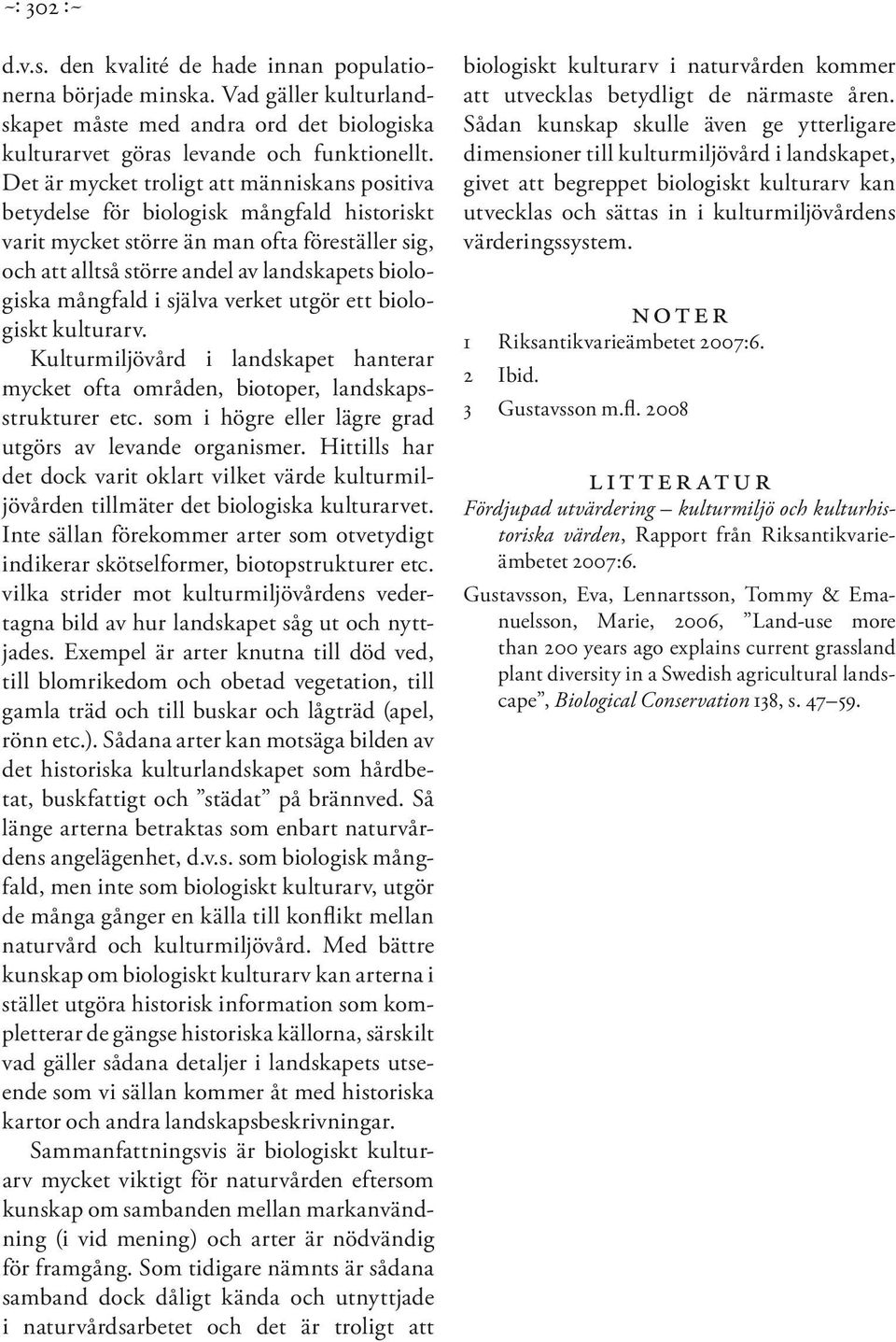 mångfald i själva verket utgör ett biologiskt kulturarv. Kulturmiljövård i landskapet hanterar mycket ofta områden, biotoper, landskapsstrukturer etc.