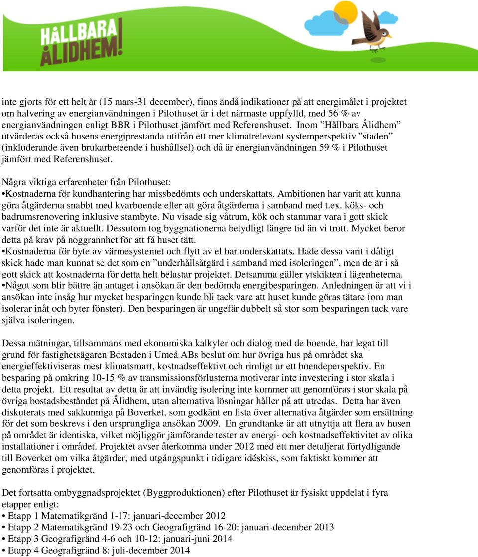 Inom Hållbara Ålidhem utvärderas också husens energiprestanda utifrån ett mer klimatrelevant systemperspektiv staden (inkluderande även brukarbeteende i hushållsel) och då är energianvändningen 59 %