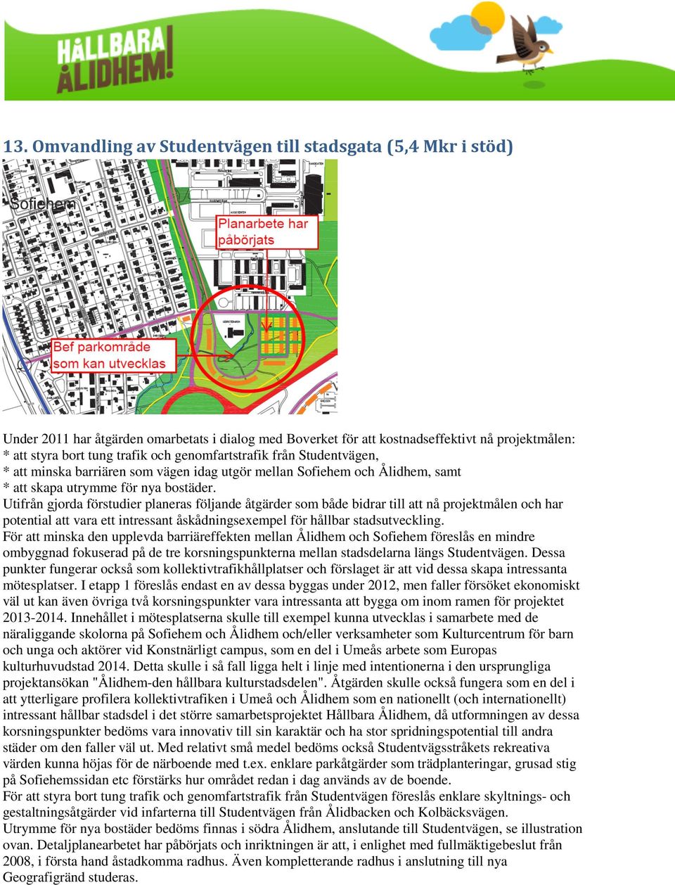 Utifrån gjorda förstudier planeras följande åtgärder som både bidrar till att nå projektmålen och har potential att vara ett intressant åskådningsexempel för hållbar stadsutveckling.