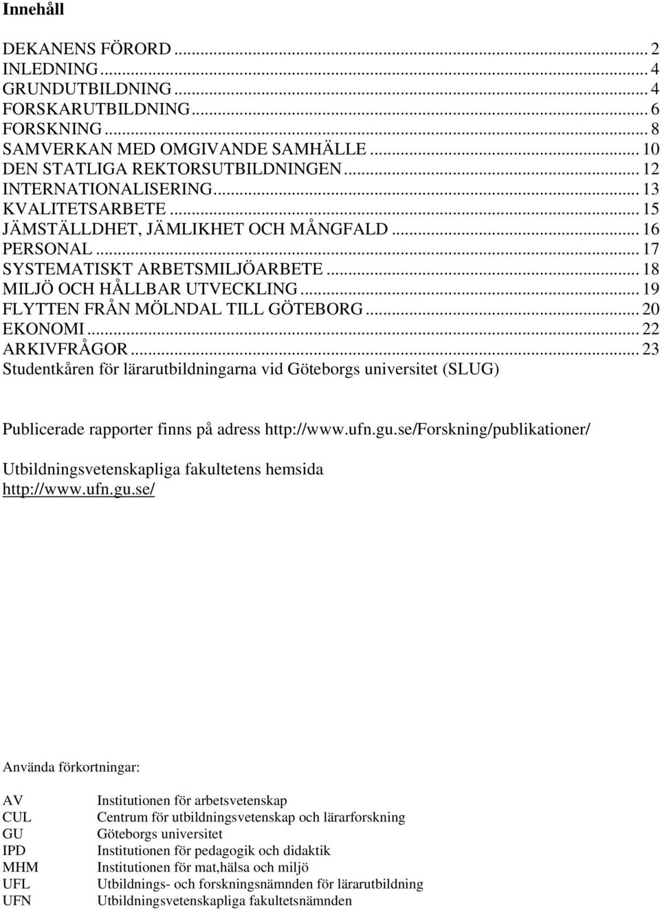 .. 19 FLYTTEN FRÅN MÖLNDAL TILL GÖTEBORG... 20 EKONOMI... 22 ARKIVFRÅGOR... 23 Studentkåren för lärarutbildningarna vid Göteborgs universitet (SLUG) Publicerade rapporter finns på adress http://www.