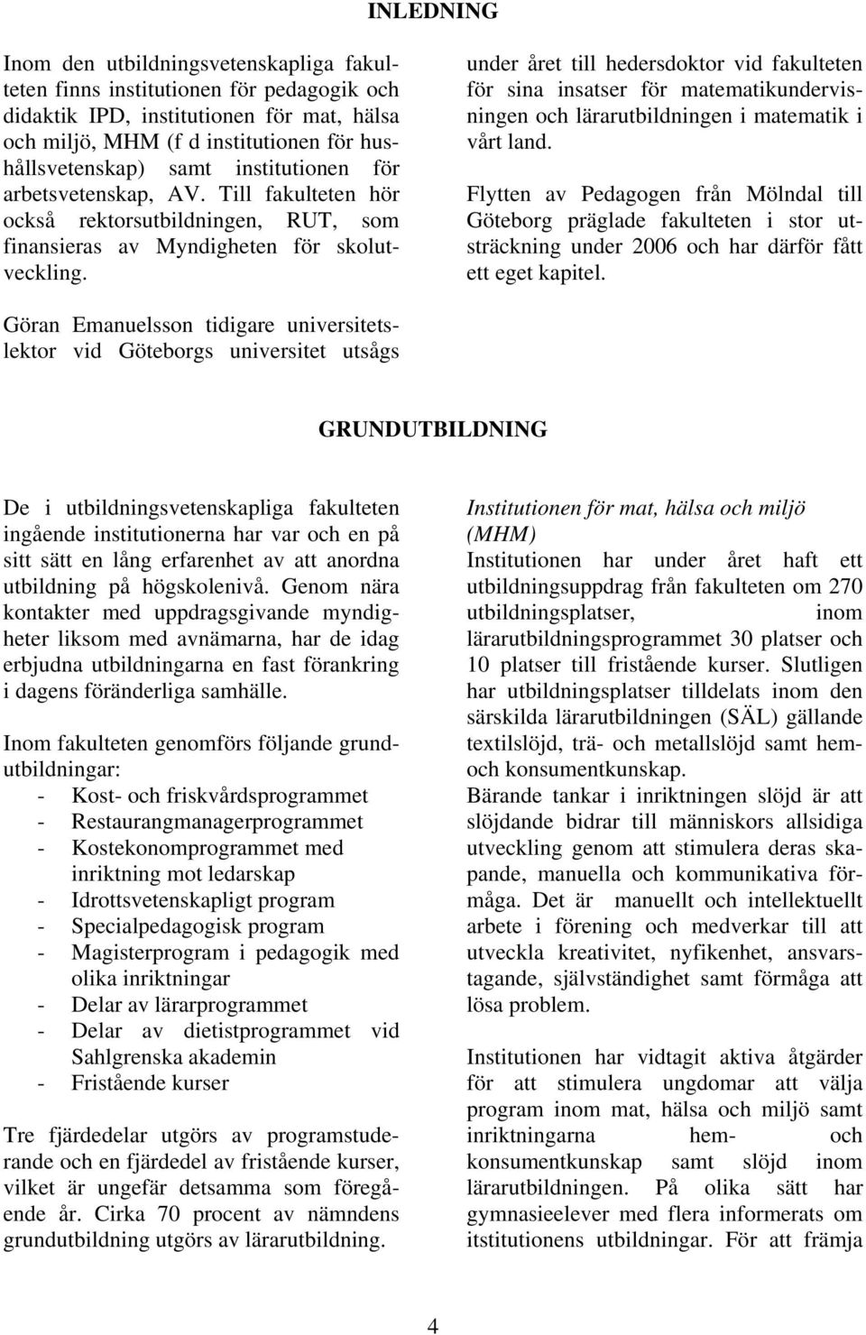 under året till hedersdoktor vid fakulteten för sina insatser för matematikundervisningen och lärarutbildningen i matematik i vårt land.