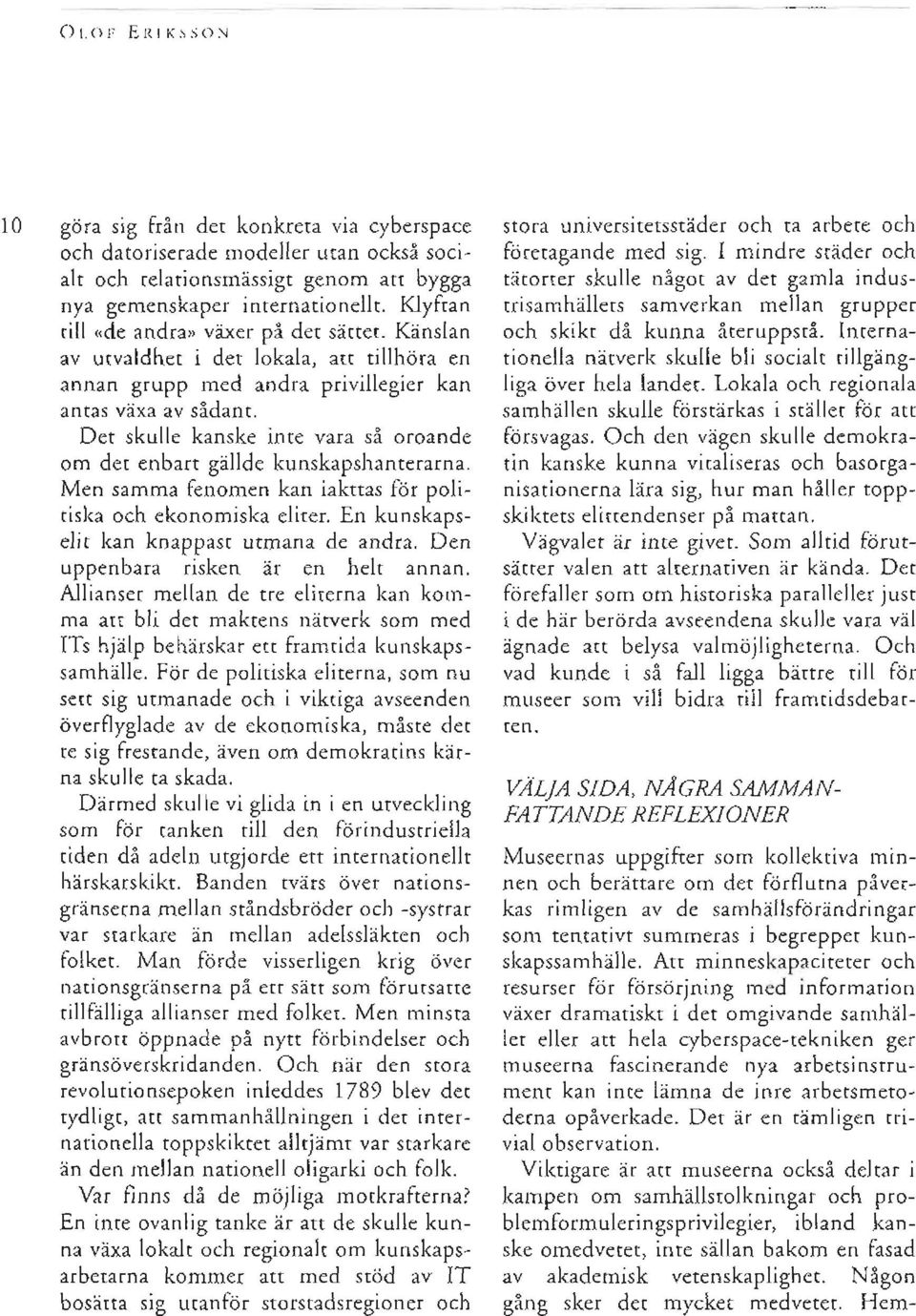 Det skulle kanske inte vara si oroande om det enbart giillde kunskapshanteratna. Men samma fenomen kan iakttas f<ir politiska och ekonomiska eliter. En kunskapselit kan knaooast utmana de andra.