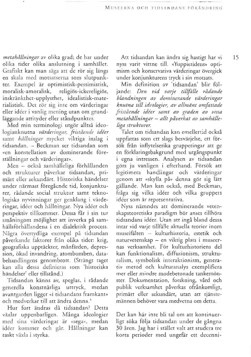 Exempel dr optimistisk-pessimistisk, moralisk-amoralisk, religitis-ickereligitis, inskrdnkthet-upplysthet, idealistisk-materialistisk.