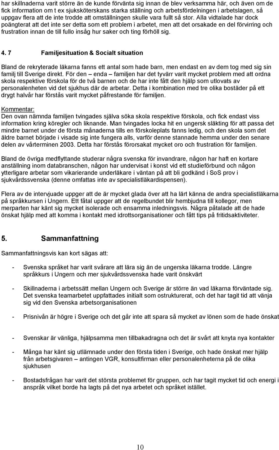 Alla vidtalade har dock poängterat att det inte ser detta som ett problem i arbetet, men att det orsakade en del förvirring och frustration innan de till fullo insåg hur saker och ting förhöll sig. 4.