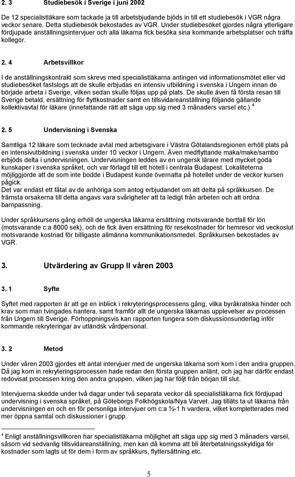 4 Arbetsvillkor I de anställningskontrakt som skrevs med specialistläkarna antingen vid informationsmötet eller vid studiebesöket fastslogs att de skulle erbjudas en intensiv utbildning i svenska i