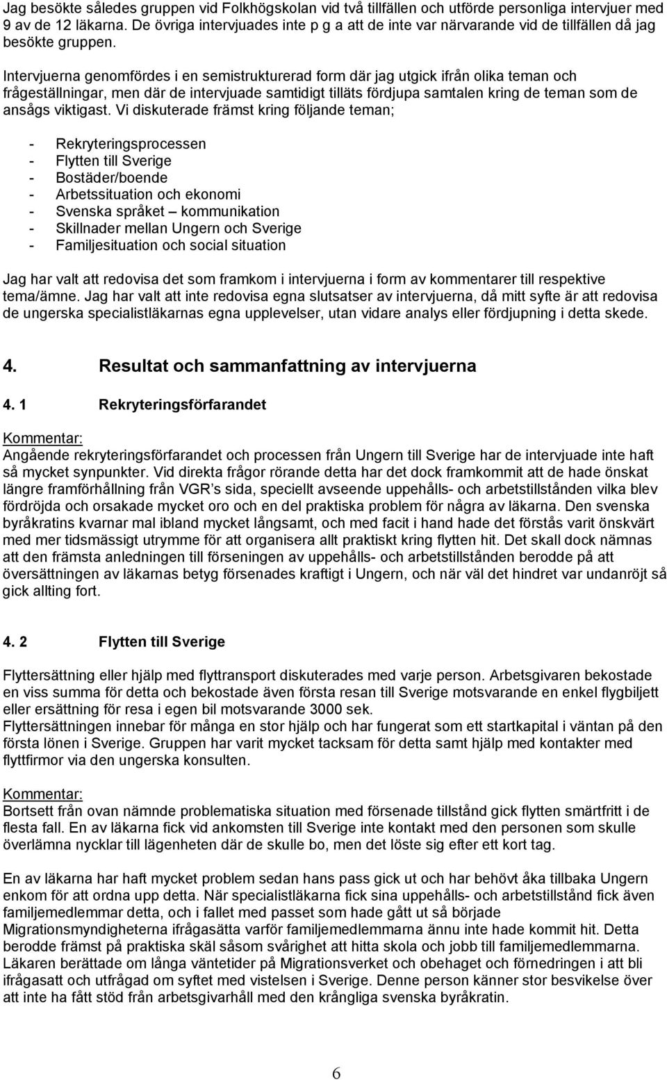 Intervjuerna genomfördes i en semistrukturerad form där jag utgick ifrån olika teman och frågeställningar, men där de intervjuade samtidigt tilläts fördjupa samtalen kring de teman som de ansågs