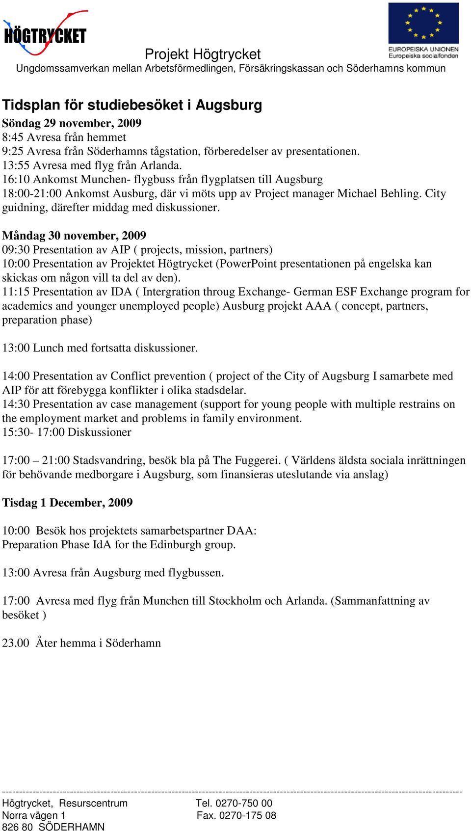 Måndag 30 november, 2009 09:30 Presentation av AIP ( projects, mission, partners) 10:00 Presentation av Projektet Högtrycket (PowerPoint presentationen på engelska kan skickas om någon vill ta del av