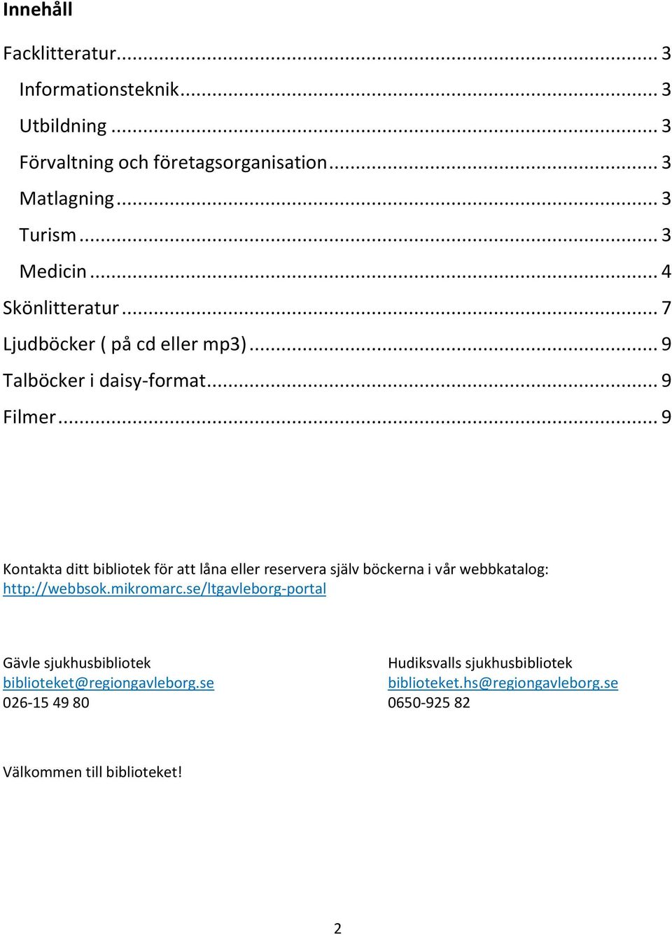 .. 9 Kontakta ditt bibliotek för att låna eller reservera själv böckerna i vår webbkatalog: http://webbsok.mikromarc.