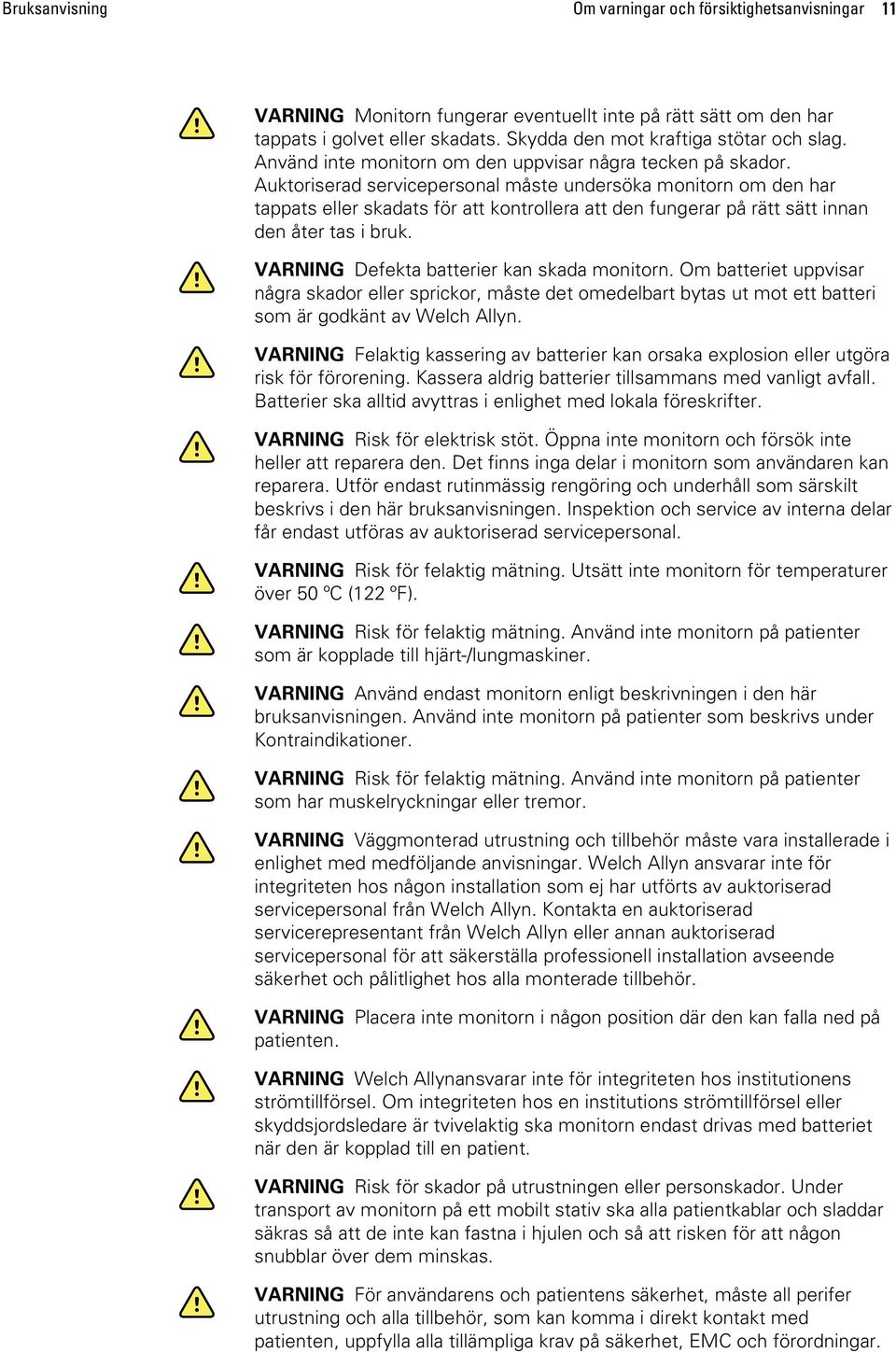 Auktoriserad servicepersonal måste undersöka monitorn om den har tappats eller skadats för att kontrollera att den fungerar på rätt sätt innan den åter tas i bruk.