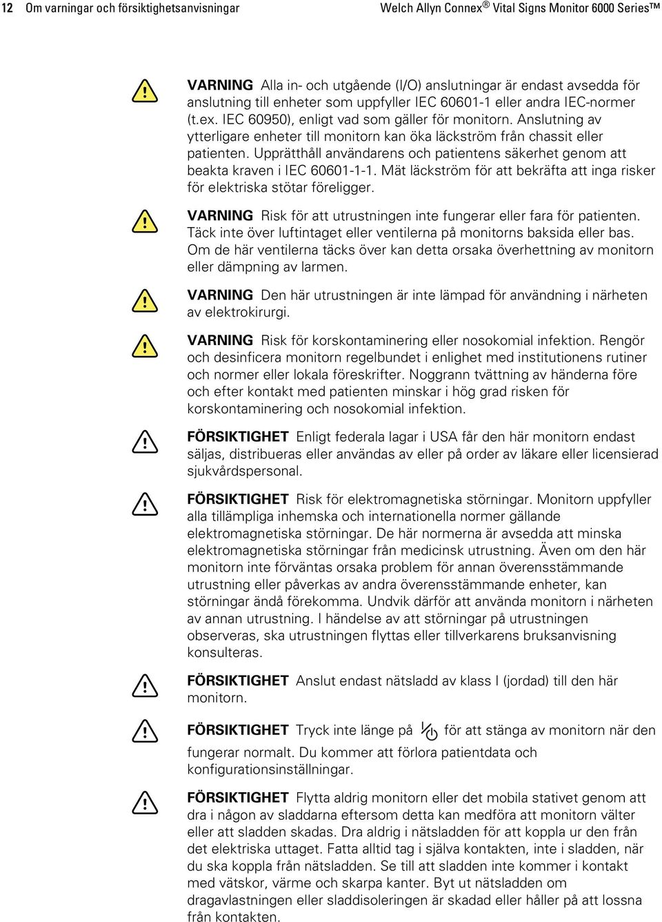 Upprätthåll användarens och patientens säkerhet genom att beakta kraven i IEC 60601-1-1. Mät läckström för att bekräfta att inga risker för elektriska stötar föreligger.