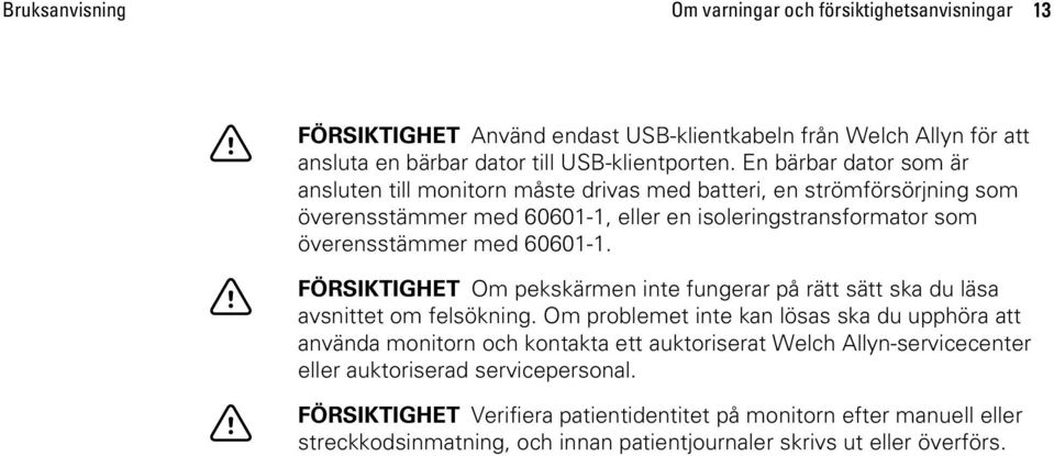 FÖRSIKTIGHET Om pekskärmen inte fungerar på rätt sätt ska du läsa avsnittet om felsökning.