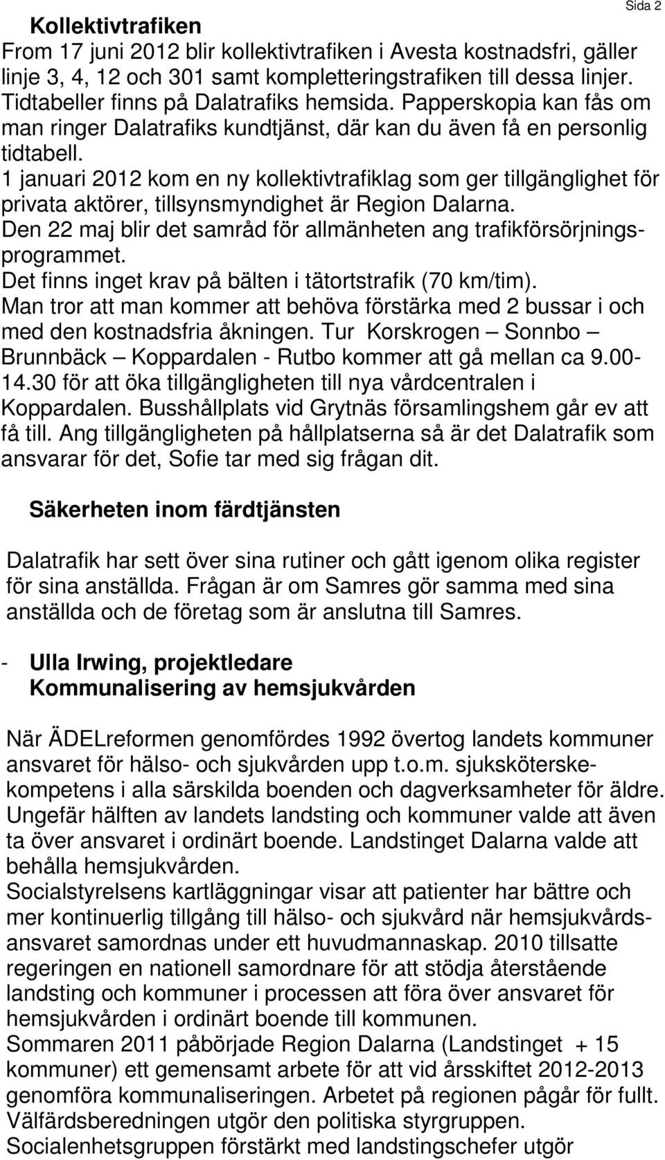 1 januari 2012 kom en ny kollektivtrafiklag som ger tillgänglighet för privata aktörer, tillsynsmyndighet är Region Dalarna.