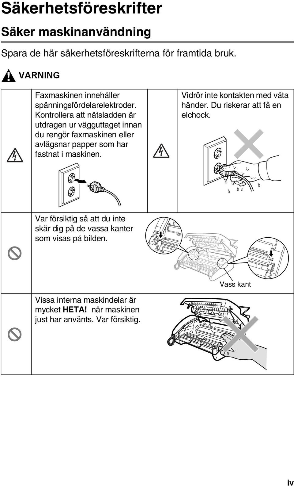 Kontrollera att nätsladden är utdragen ur vägguttaget innan du rengör faxmaskinen eller avlägsnar papper som har fastnat i maskinen.