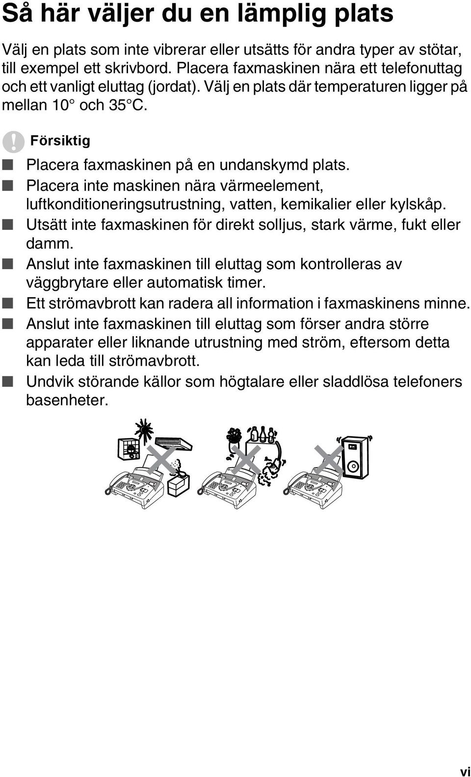 Placera inte maskinen nära värmeelement, luftkonditioneringsutrustning, vatten, kemikalier eller kylskåp. Utsätt inte faxmaskinen för direkt solljus, stark värme, fukt eller damm.