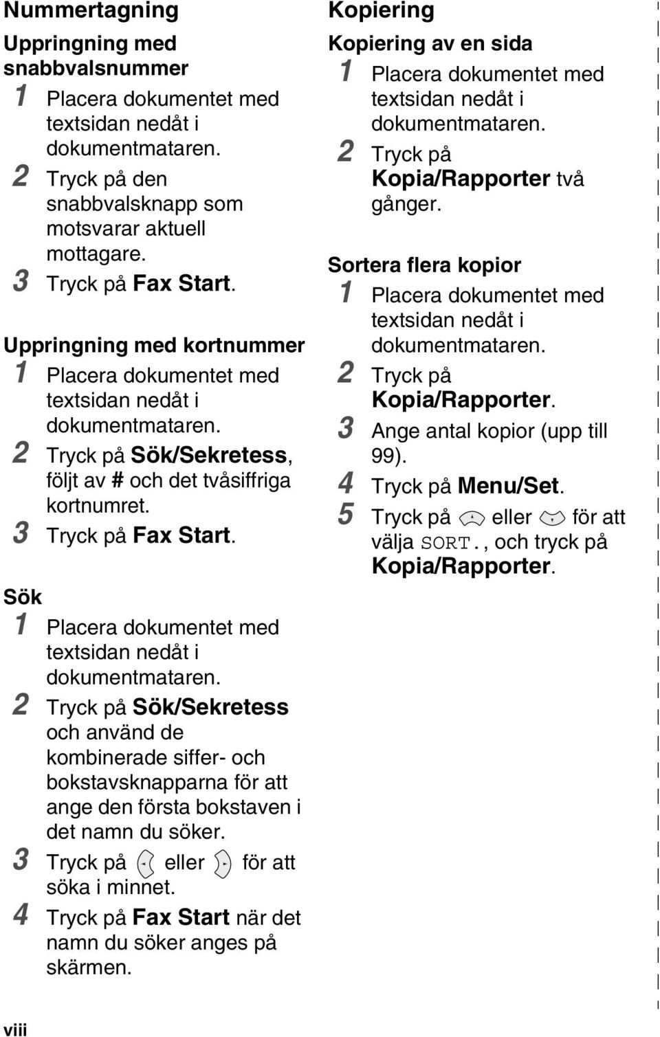 Sök 1 Placera dokumentet med textsidan nedåt i dokumentmataren. 2 Tryck på Sök/Sekretess och använd de kombinerade siffer- och bokstavsknapparna för att ange den första bokstaven i det namn du söker.