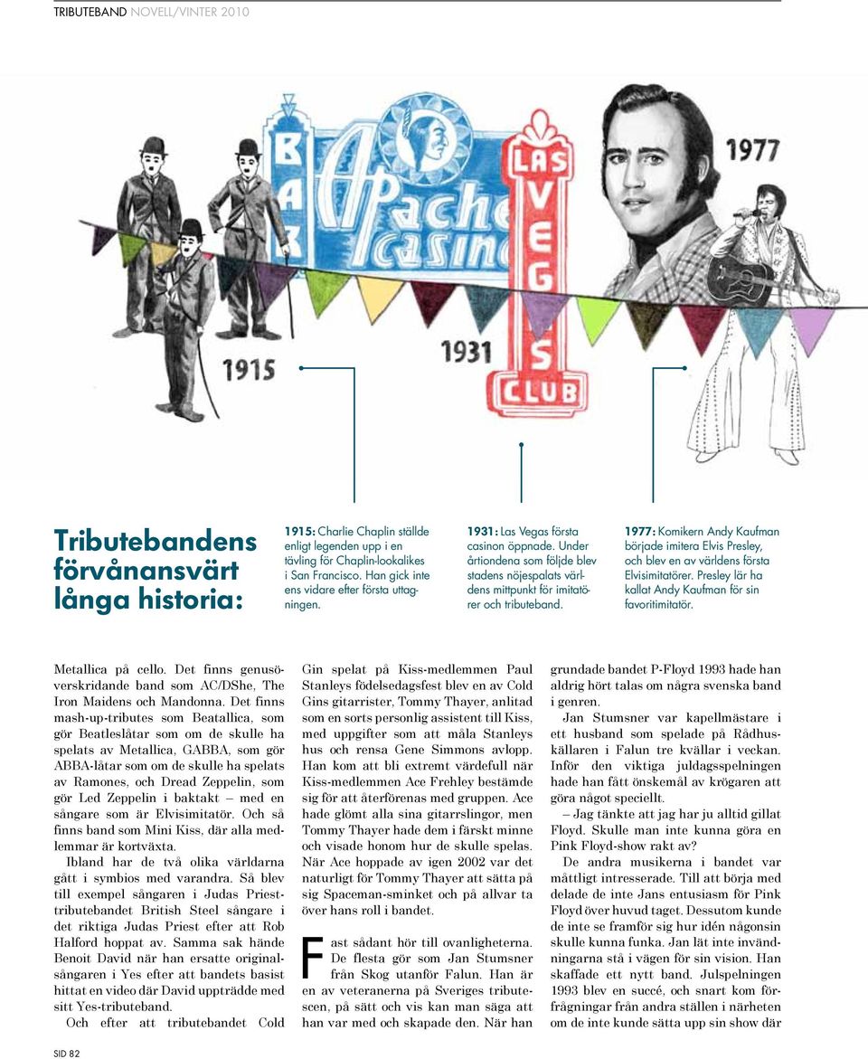 1977: Komikern Andy Kaufman började imitera Elvis Presley, och blev en av världens första Elvisimitatörer. Presley lär ha kallat Andy Kaufman för sin favoritimitatör. Metallica på cello.