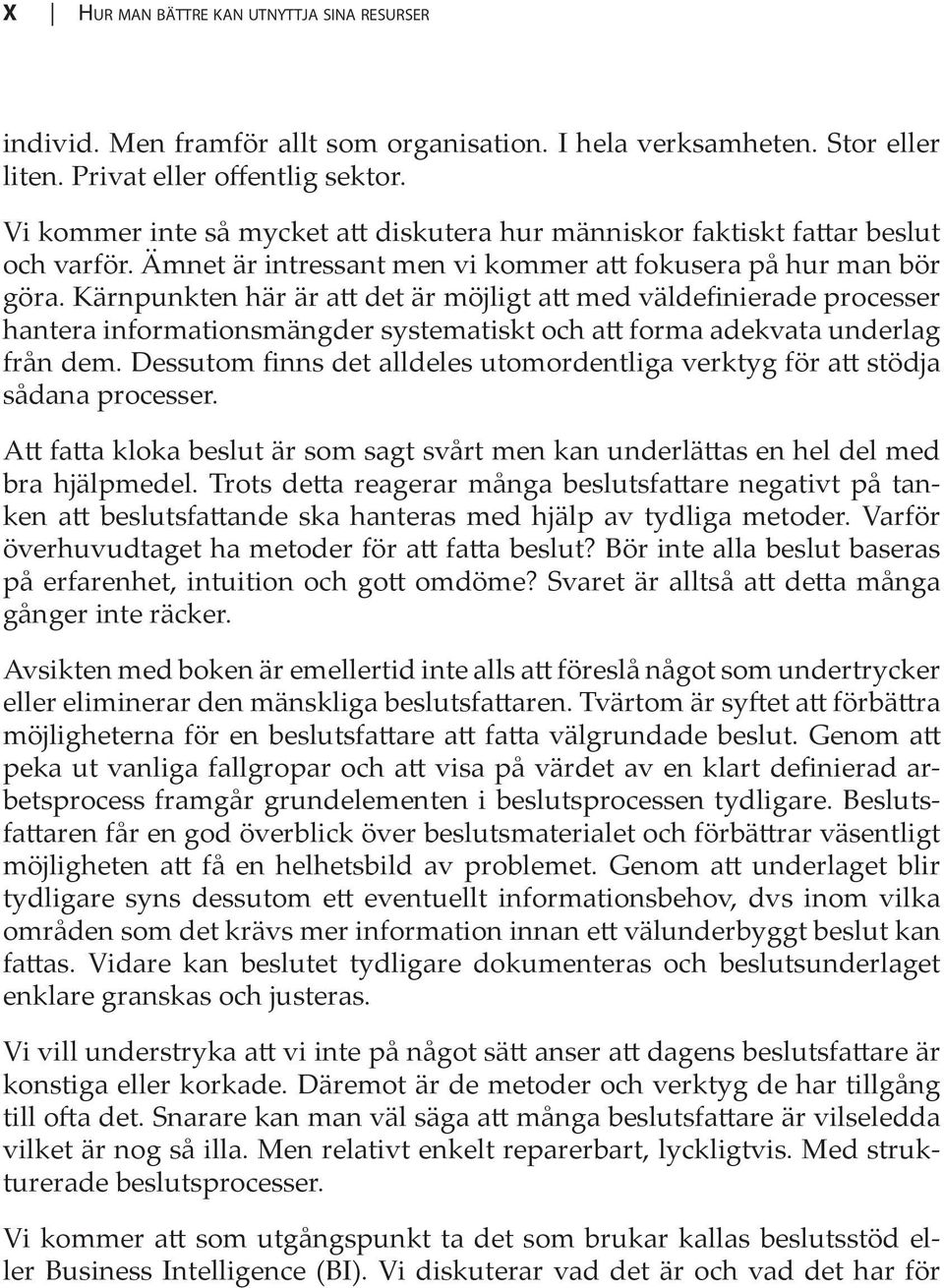 Kärnpunkten här är att det är möjligt att med väldefinierade processer hantera informationsmängder systematiskt och att forma adekvata underlag från dem.