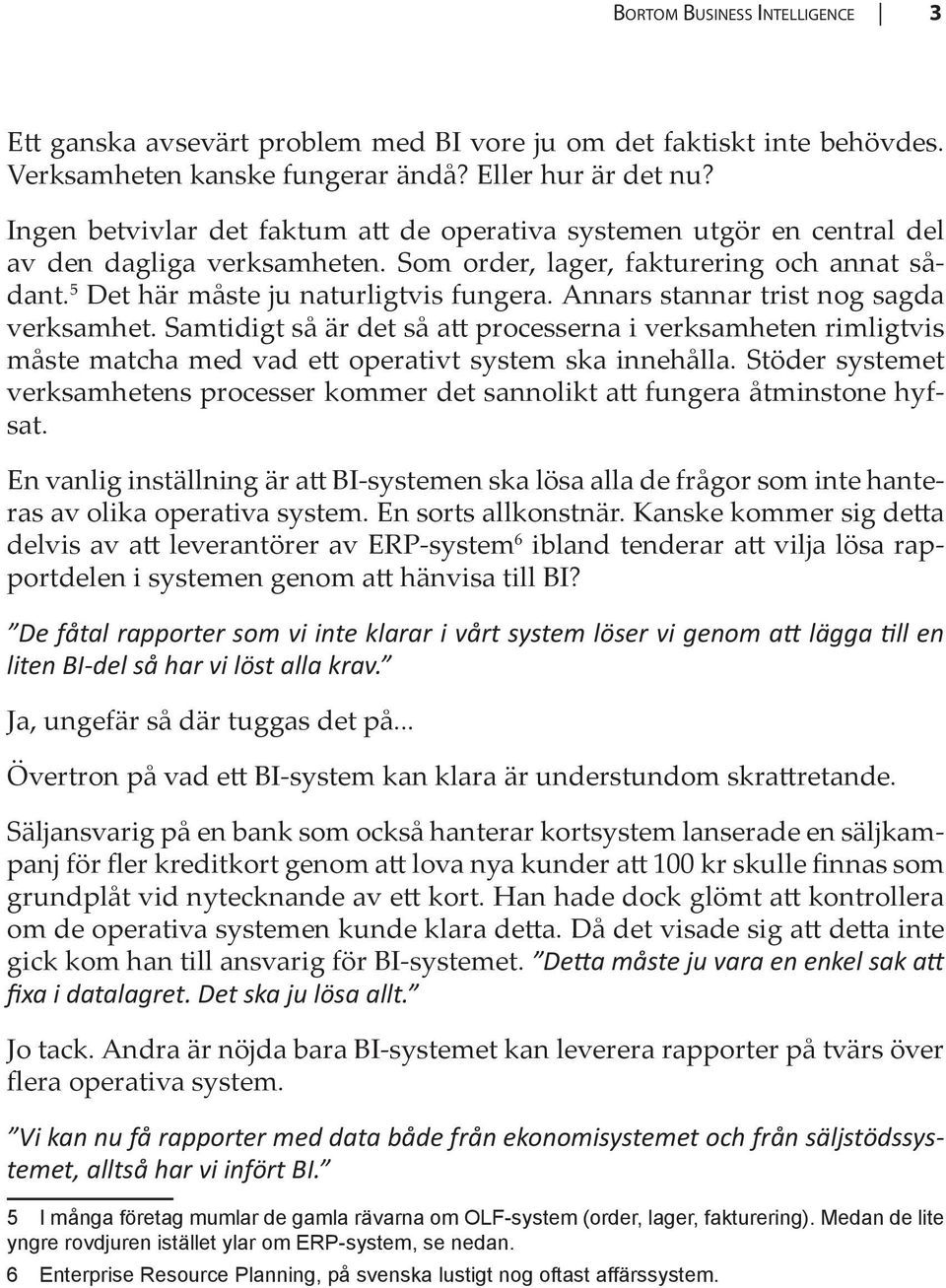 Annars stannar trist nog sagda verksamhet. Samtidigt så är det så att processerna i verksamheten rimligtvis måste matcha med vad ett operativt system ska innehålla.