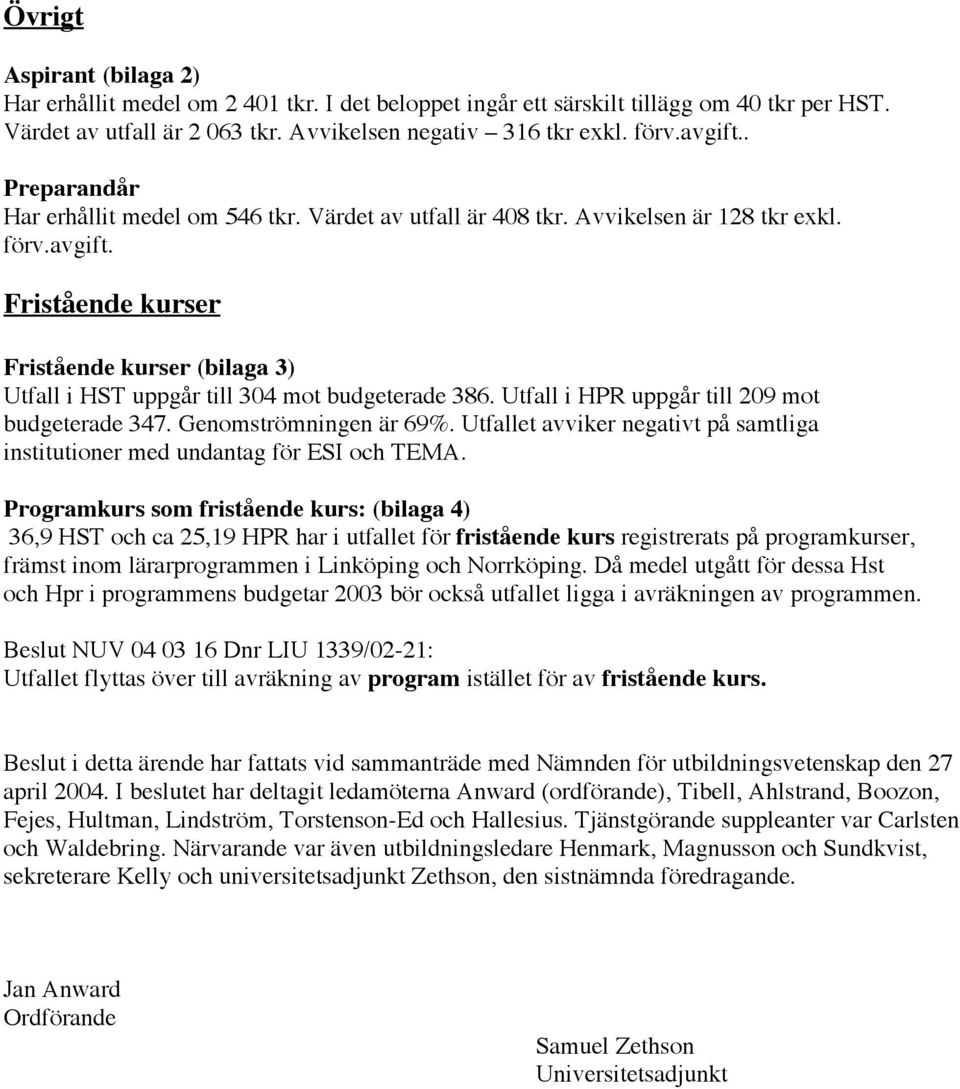 Fristående kurser Fristående kurser (bilaga 3) Utfall i HST uppgår till 304 mot budgeterade 386. Utfall i HPR uppgår till 209 mot budgeterade 347. Genomströmningen är 69%.