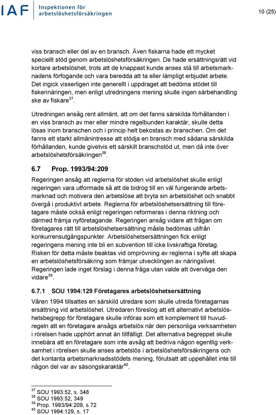 Det ingick visserligen inte generellt i uppdraget att bedöma stödet till fiskerinäringen, men enligt utredningens mening skulle ingen särbehandling ske av fiskare 37.