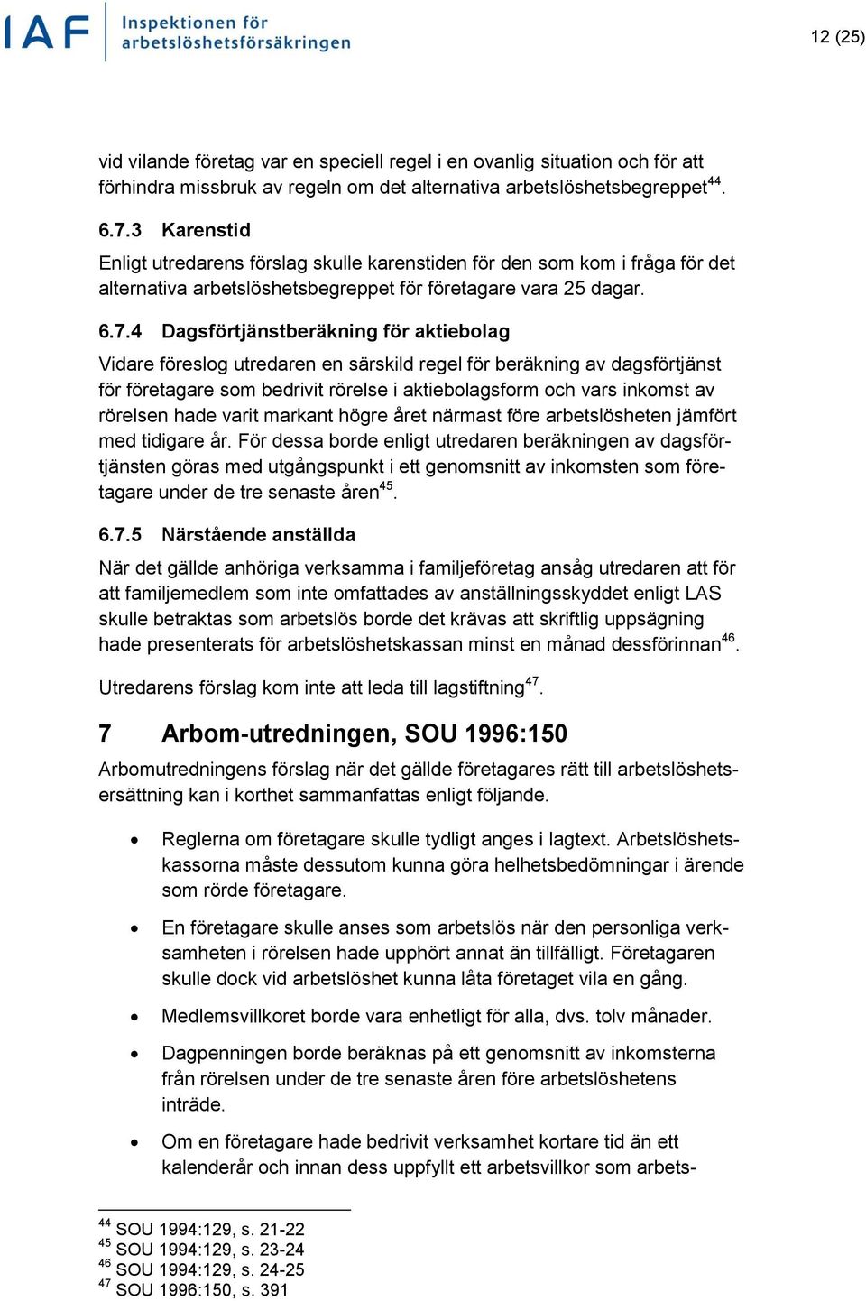 4 Dagsförtjänstberäkning för aktiebolag Vidare föreslog utredaren en särskild regel för beräkning av dagsförtjänst för företagare som bedrivit rörelse i aktiebolagsform och vars inkomst av rörelsen