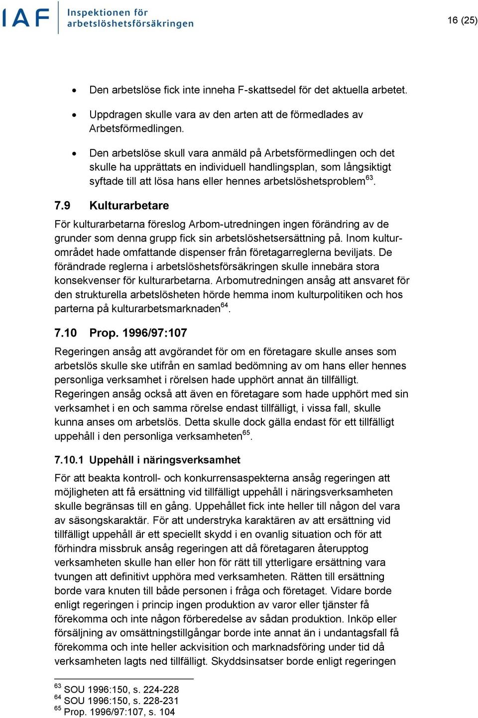 9 Kulturarbetare För kulturarbetarna föreslog Arbom-utredningen ingen förändring av de grunder som denna grupp fick sin arbetslöshetsersättning på.