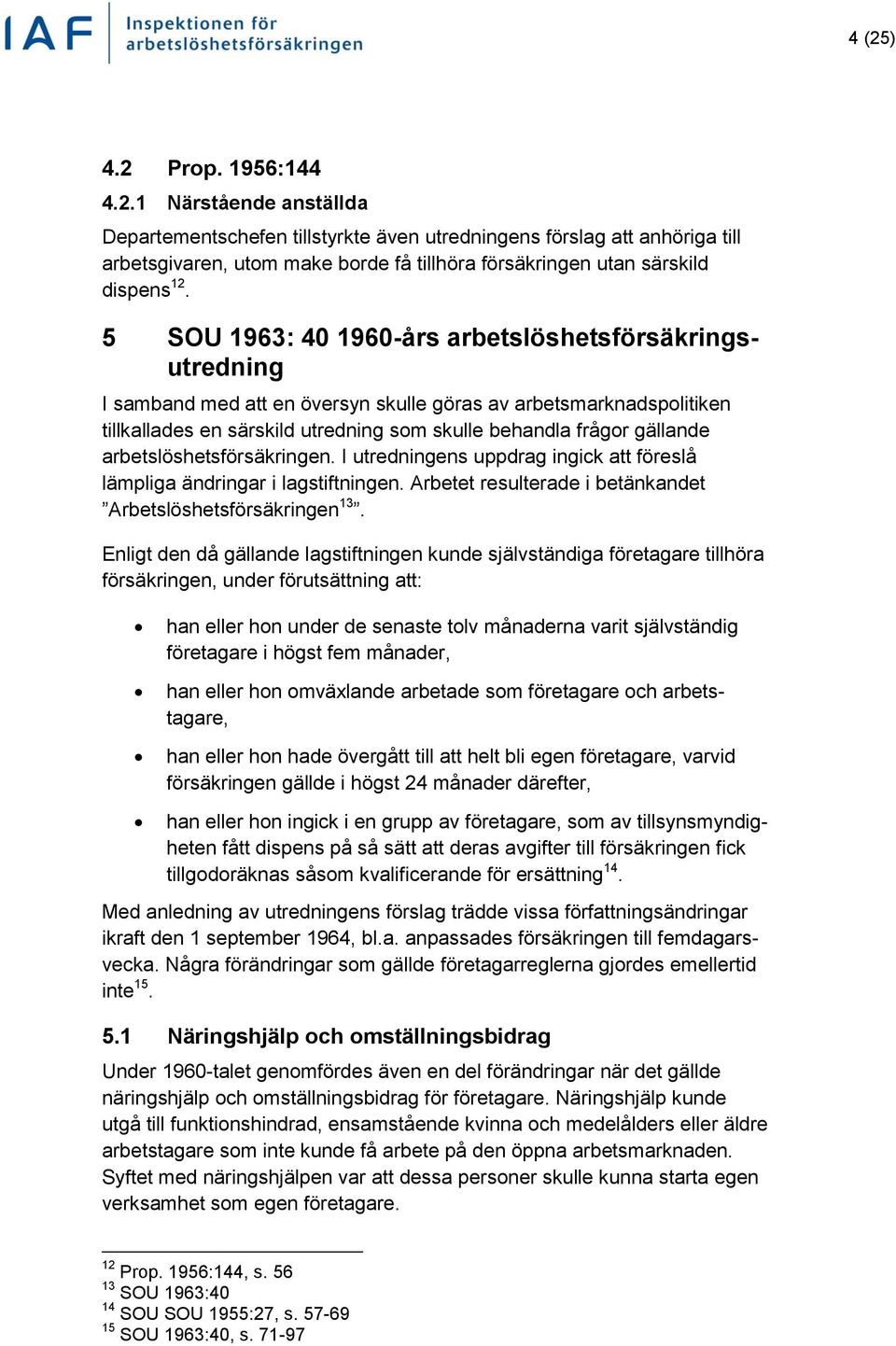 arbetslöshetsförsäkringen. I utredningens uppdrag ingick att föreslå lämpliga ändringar i lagstiftningen. Arbetet resulterade i betänkandet Arbetslöshetsförsäkringen 13.