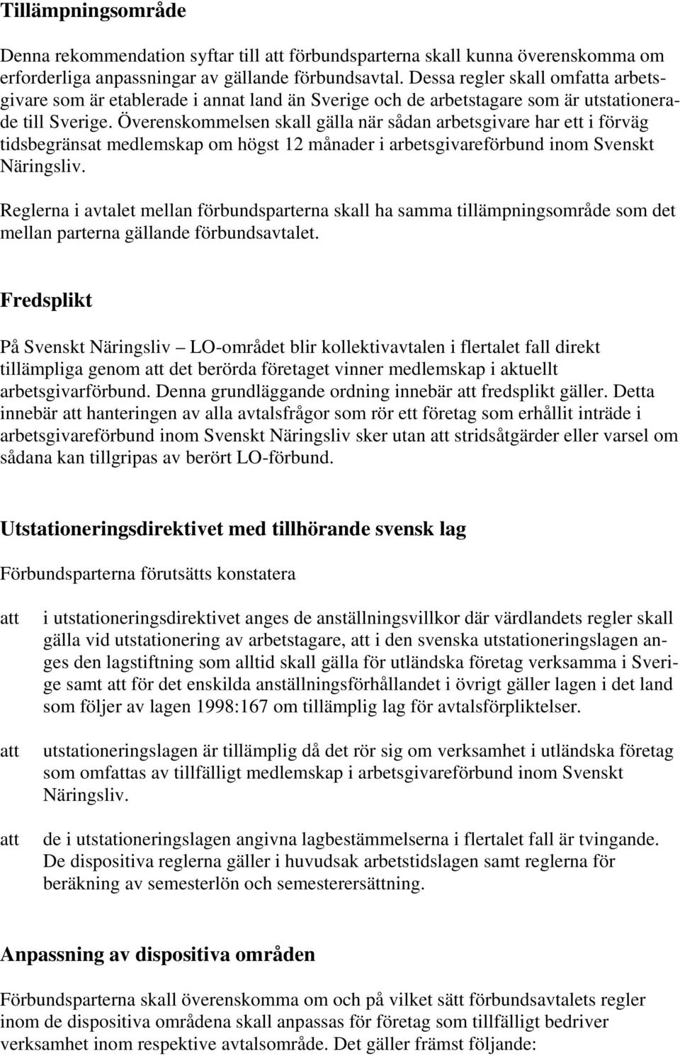 Överenskommelsen skall gälla när sådan arbetsgivare har ett i förväg tidsbegränsat medlemskap om högst 12 månader i arbetsgivareförbund inom Svenskt Näringsliv.