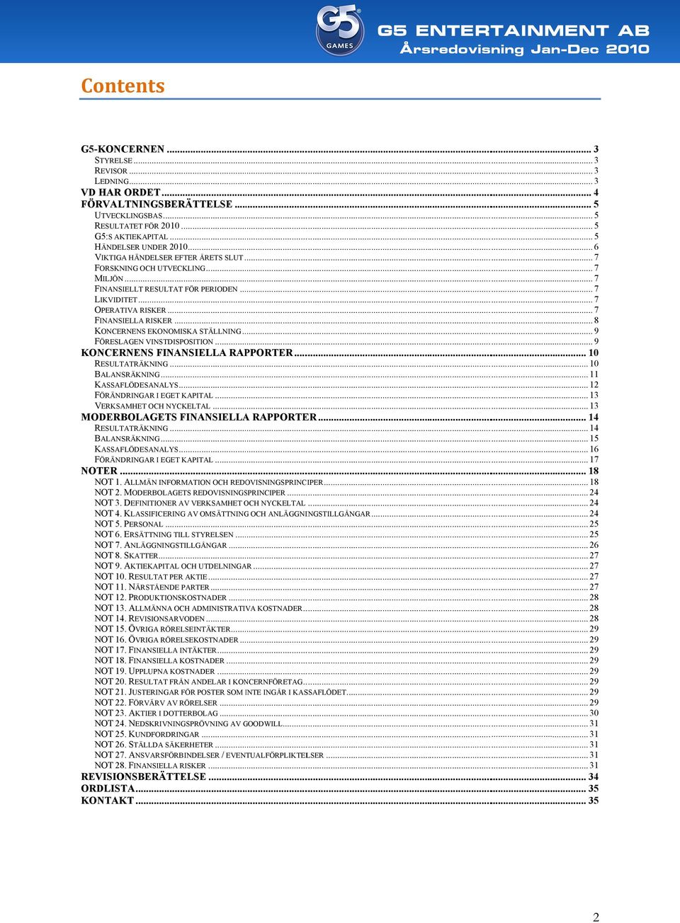 .. 7 FINANSIELLA RISKER... 8 KONCERNENS EKONOMISKA STÄLLNING... 9 FÖRESLAGEN VINSTDISPOSITION... 9 KONCERNENS FINANSIELLA RAPPORTER... 10 RESULTATRÄKNING... 10 BALANSRÄKNING... 11 KASSAFLÖDESANALYS.