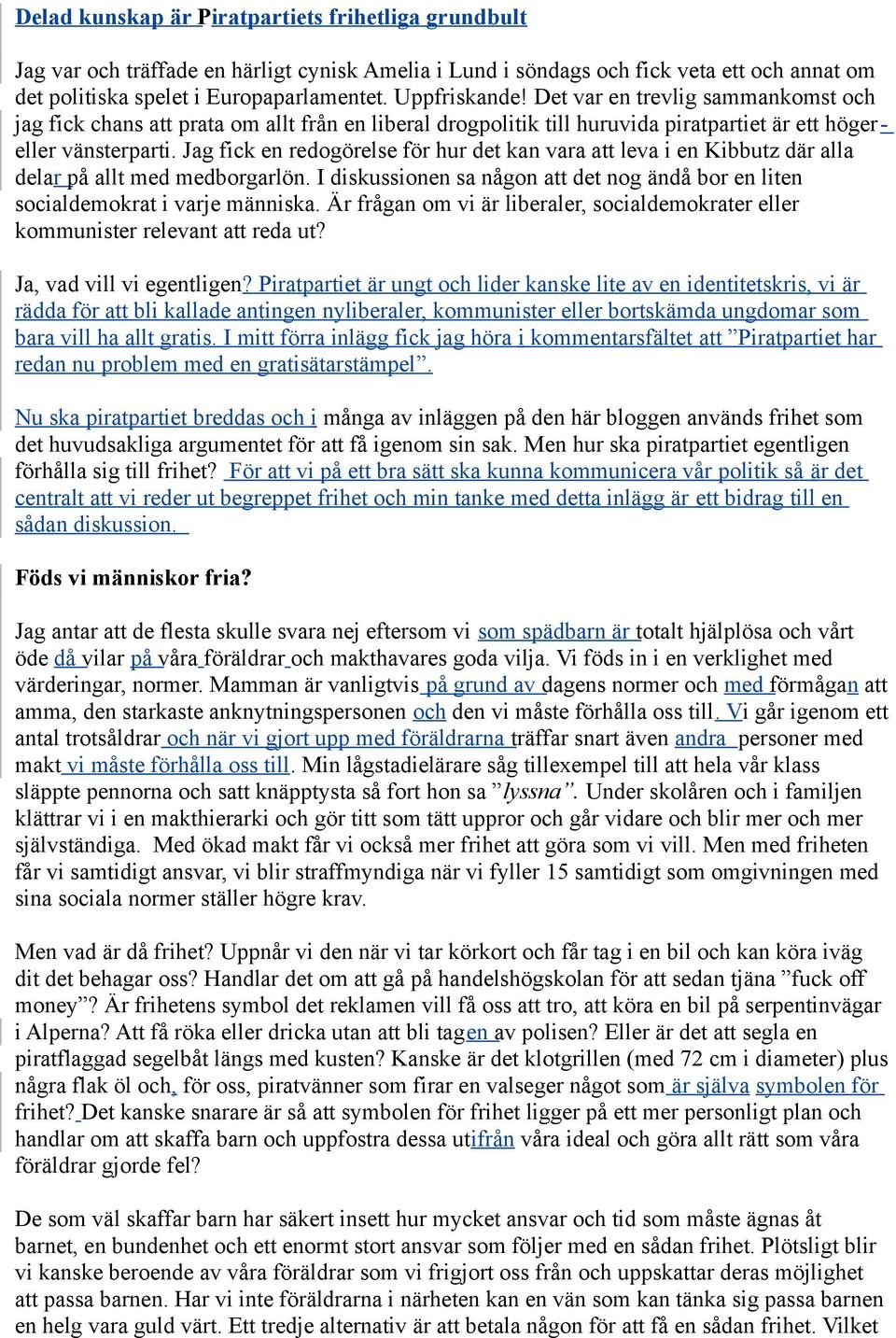 Jag fick en redogörelse för hur det kan vara att leva i en Kibbutz där alla delar på allt med medborgarlön. I diskussionen sa någon att det nog ändå bor en liten socialdemokrat i varje människa.