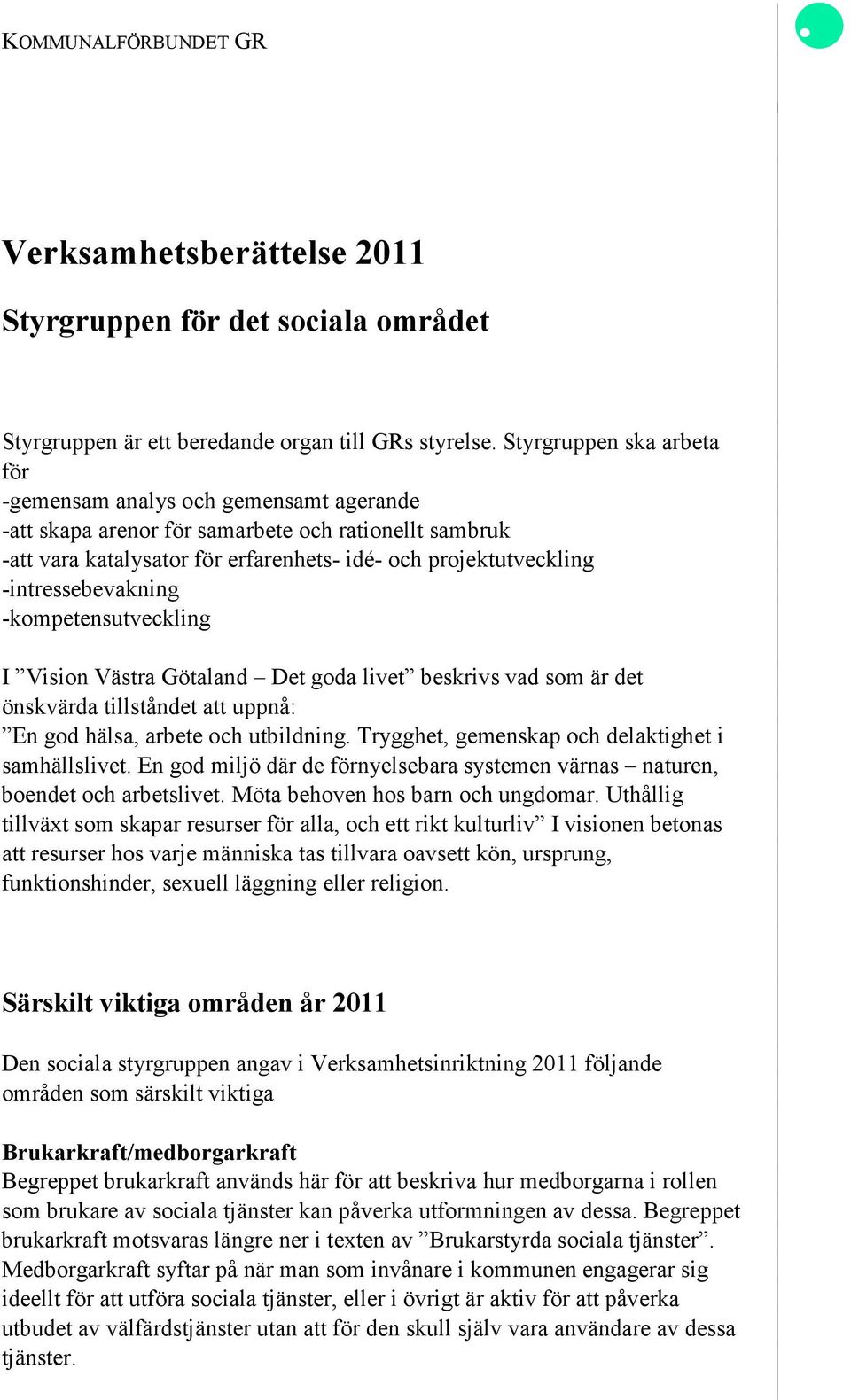 -intressebevakning -kompetensutveckling I Vision Västra Götaland Det goda livet beskrivs vad som är det önskvärda tillståndet att uppnå: En god hälsa, arbete och utbildning.