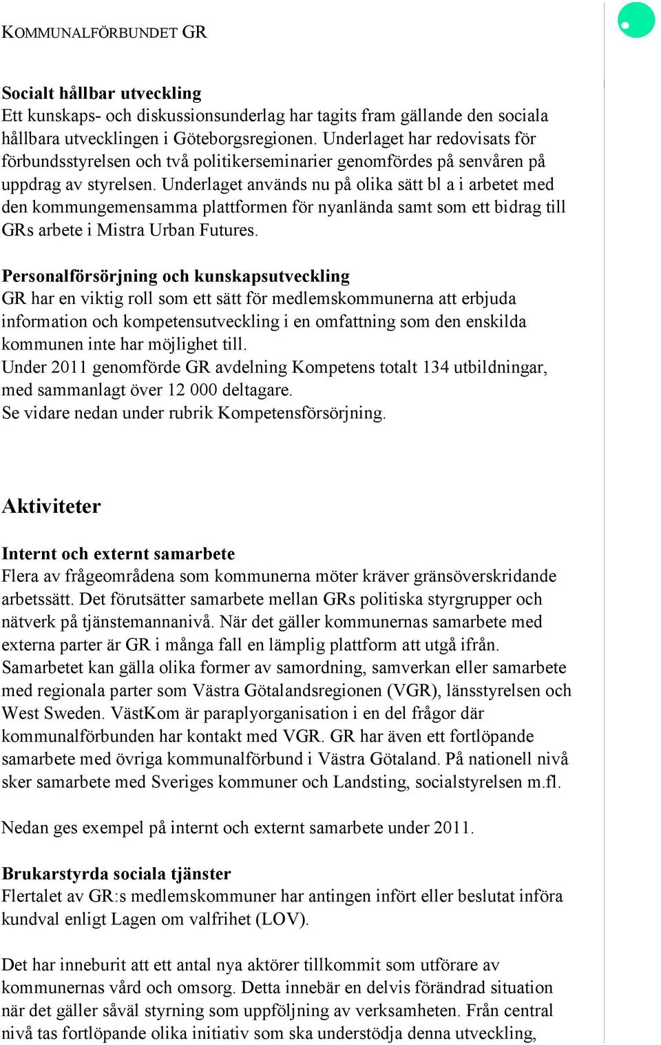 Underlaget används nu på olika sätt bl a i arbetet med den kommungemensamma plattformen för nyanlända samt som ett bidrag till GRs arbete i Mistra Urban Futures.