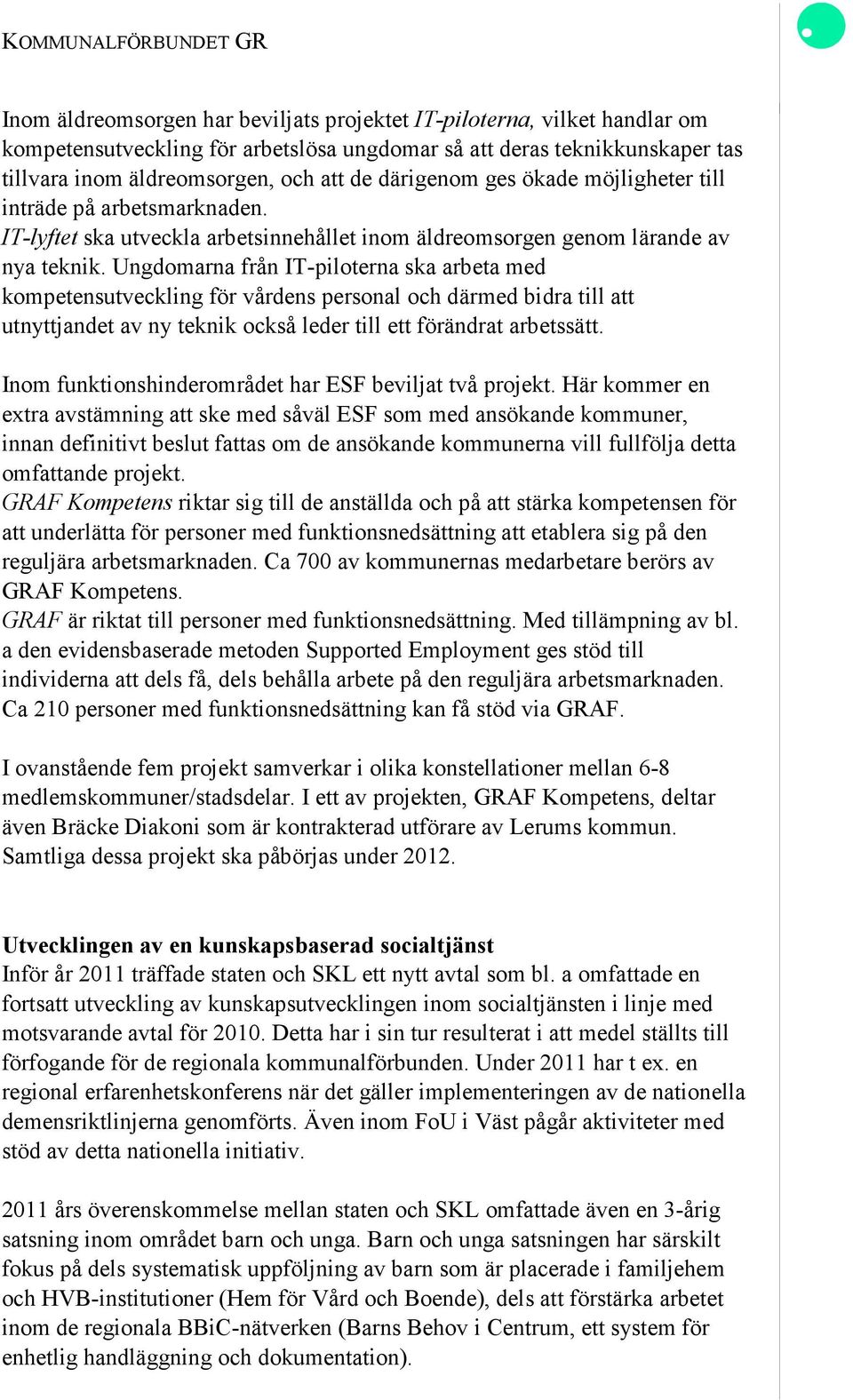 Ungdomarna från IT-piloterna ska arbeta med kompetensutveckling för vårdens personal och därmed bidra till att utnyttjandet av ny teknik också leder till ett förändrat arbetssätt.