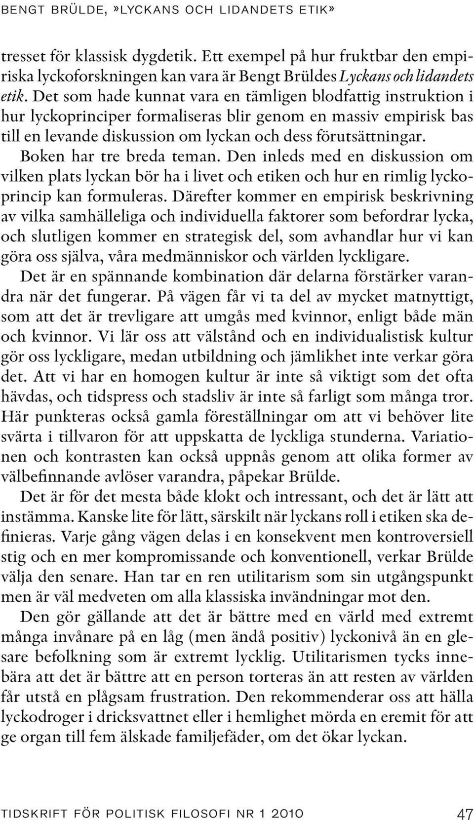 Boken har tre breda teman. Den inleds med en diskussion om vilken plats lyckan bör ha i livet och etiken och hur en rimlig lyckoprincip kan formuleras.