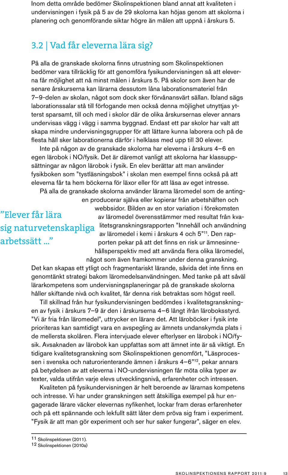 På alla de granskade skolorna finns utrustning som Skolinspektionen bedömer vara tillräcklig för att genomföra fysikundervisningen så att eleverna får möjlighet att nå minst målen i årskurs 5.