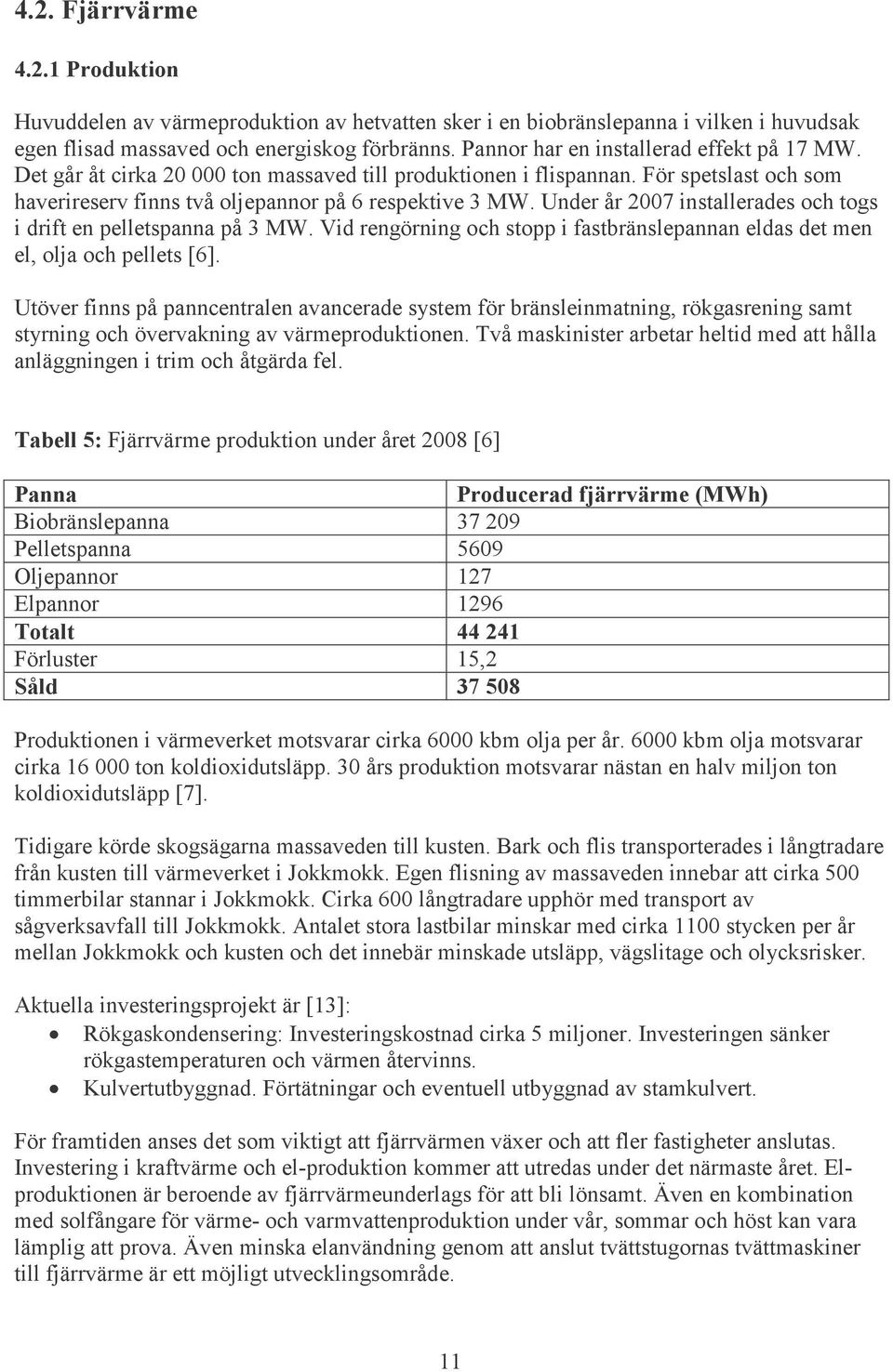 Under år 2007 installerades och togs i drift en pelletspanna på 3 MW. Vid rengörning och stopp i fastbränslepannan eldas det men el, olja och pellets [6].