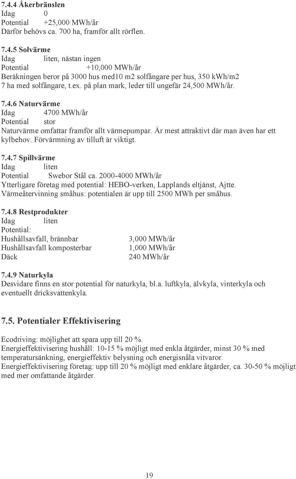 Förvärmning av tilluft är viktigt. 7.4.7 Spillvärme Idag liten Potential Swebor Stål ca. 2000-4000 MWh/år Ytterligare företag med potential: HEBO-verken, Lapplands eltjänst, Ajtte.