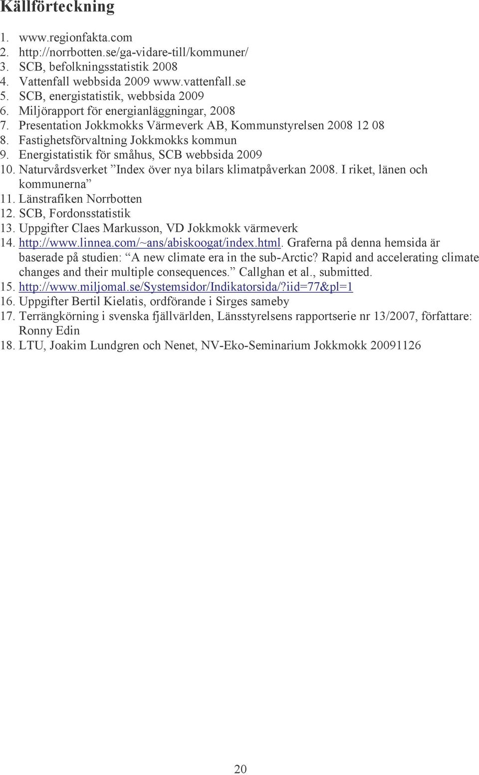 Energistatistik för småhus, SCB webbsida 2009 10. Naturvårdsverket Index över nya bilars klimatpåverkan 2008. I riket, länen och kommunerna 11. Länstrafiken Norrbotten 12. SCB, Fordonsstatistik 13.