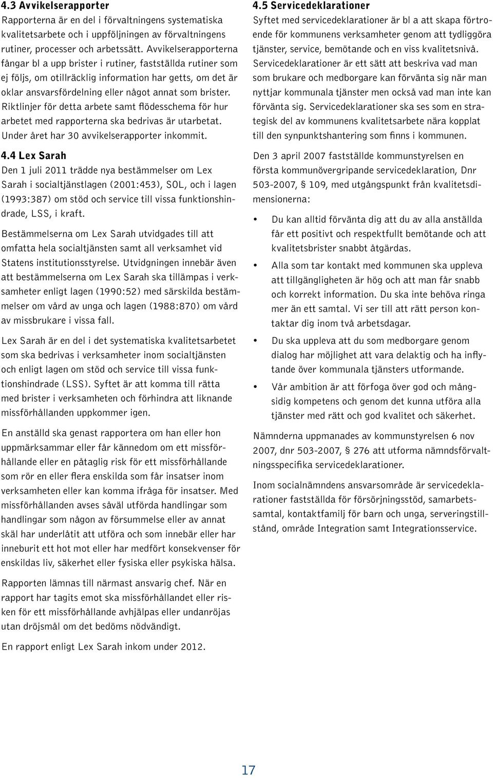 Riktlinjer för detta arbete samt flödesschema för hur arbetet med rapporterna ska bedrivas är utarbetat. Under året har 30 avvikelserapporter inkommit. 4.