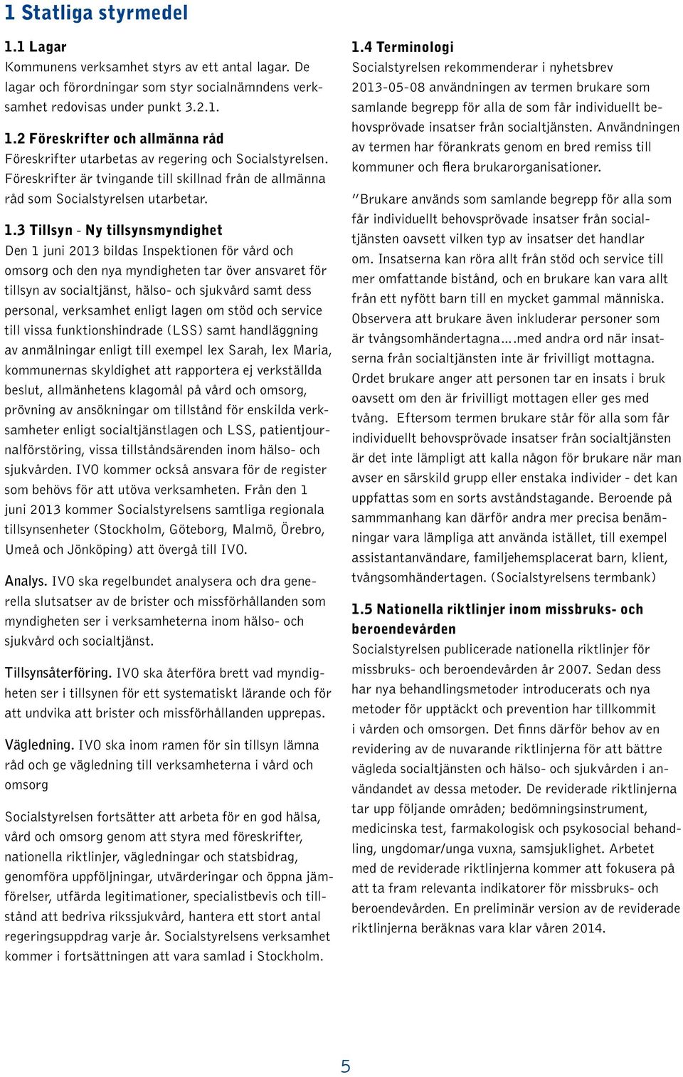 3 Tillsyn - Ny tillsynsmyndighet Den 1 juni 2013 bildas Inspektionen för vård och omsorg och den nya myndigheten tar över ansvaret för tillsyn av socialtjänst, hälso- och sjukvård samt dess personal,