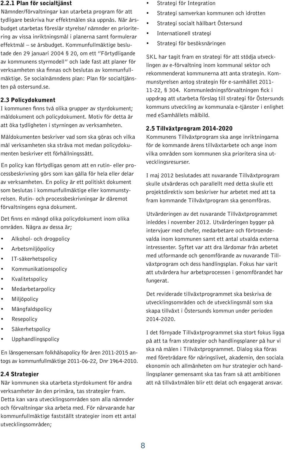 Kommunfullmäktige beslutade den 29 januari 2004 20, om ett Förtydligande av kommunens styrmodell och lade fast att planer för verksamheten ska finnas och beslutas av kommunfullmäktige.