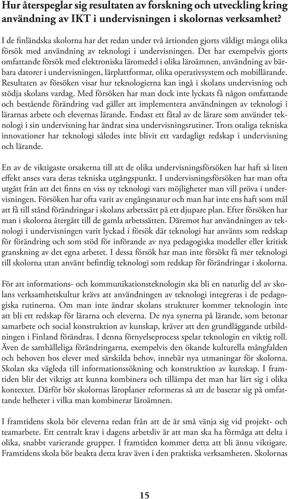 Det har exempelvis gjorts omfattande försök med elektroniska läromedel i olika läroämnen, användning av bärbara datorer i undervisningen, lärplattformar, olika operativsystem och mobillärande.