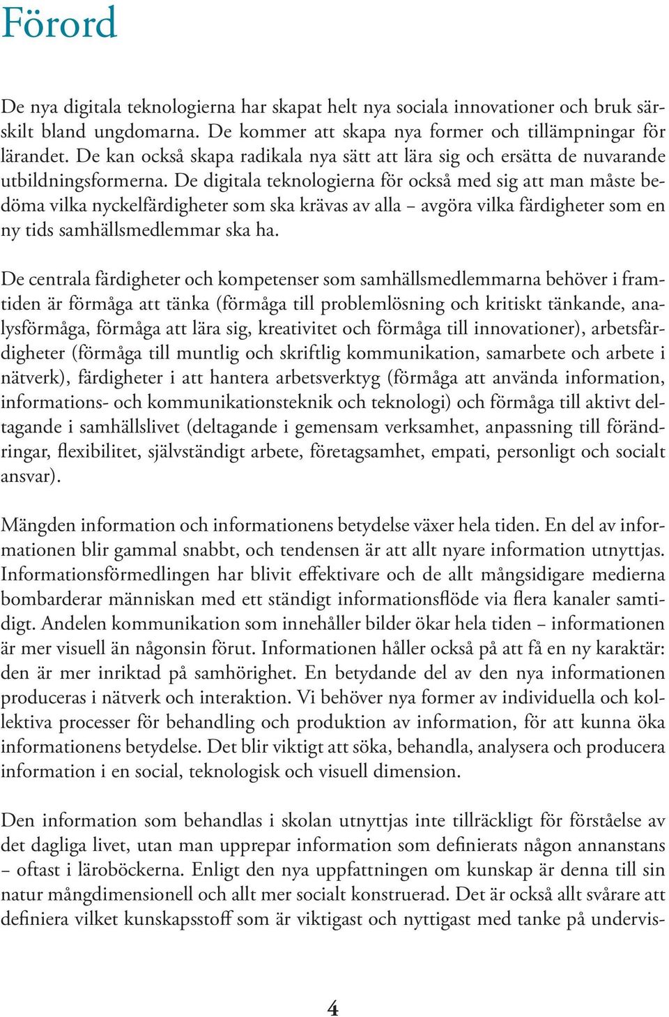 De digitala teknologierna för också med sig att man måste bedöma vilka nyckelfärdigheter som ska krävas av alla avgöra vilka färdigheter som en ny tids samhällsmedlemmar ska ha.