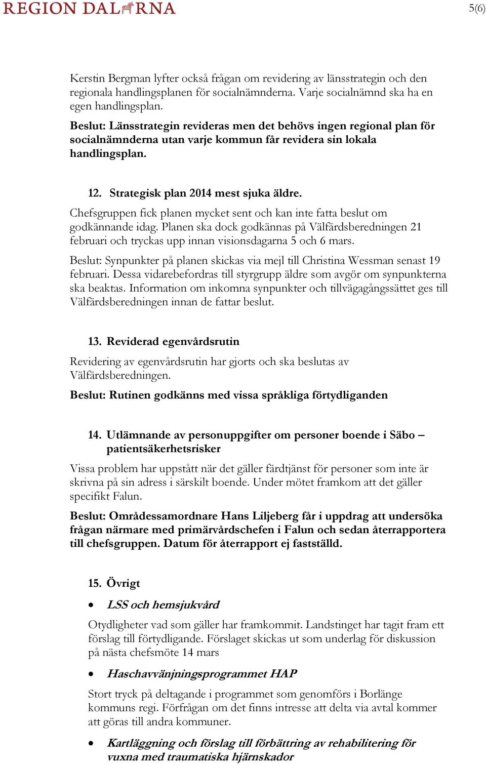 Chefsgruppen fick planen mycket sent och kan inte fatta beslut om godkännande idag. Planen ska dock godkännas på Välfärdsberedningen 21 februari och tryckas upp innan visionsdagarna 5 och 6 mars.