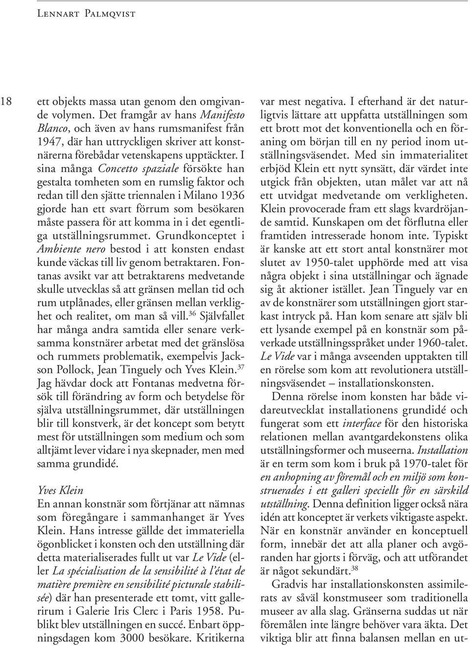 I sina många Concetto spaziale försökte han gestalta tomheten som en rumslig faktor och redan till den sjätte triennalen i Milano 1936 gjorde han ett svart förrum som besökaren måste passera för att